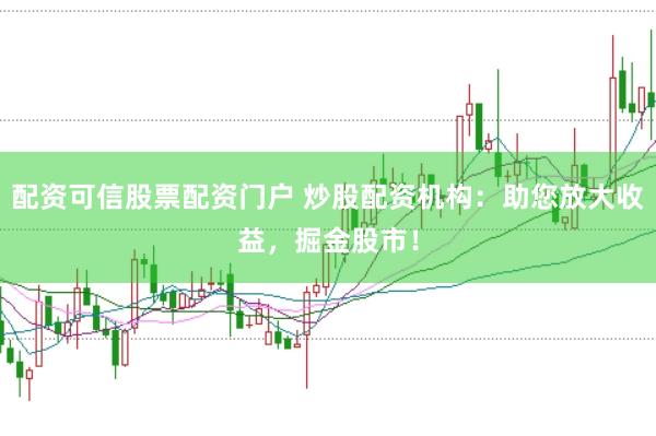配资可信股票配资门户 炒股配资机构：助您放大收益，掘金股市！