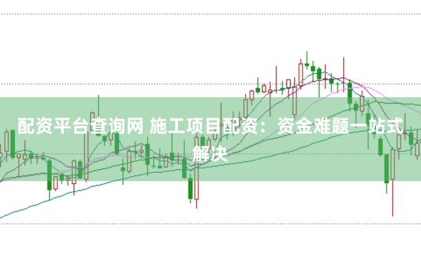 配资平台查询网 施工项目配资:资金难题一站式解决
