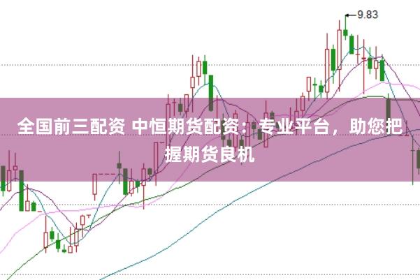 全国前三配资 中恒期货配资：专业平台，助您把握期货良机