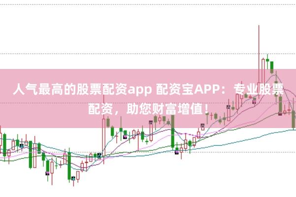 人气最高的股票配资app 配资宝APP：专业股票配资，助您财富增值！
