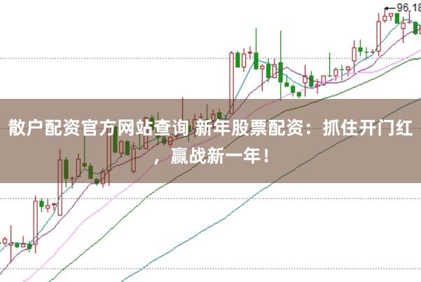 散户配资官方网站查询 新年股票配资：抓住开门红，赢战新一年！