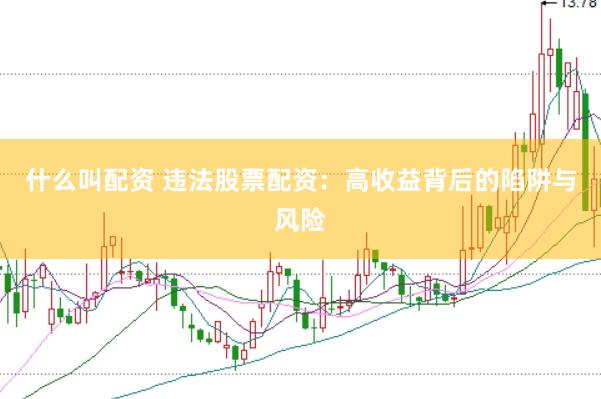 什么叫配资 违法股票配资：高收益背后的陷阱与风险