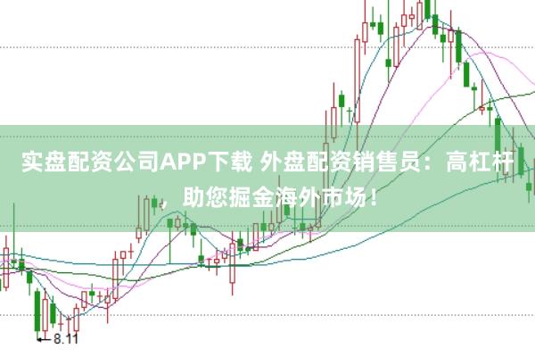 实盘配资公司APP下载 外盘配资销售员：高杠杆，助您掘金海外市场！