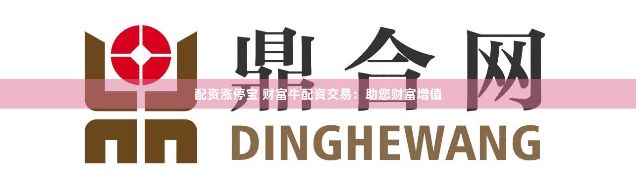 配资涨停宝 财富牛配资交易：助您财富增值