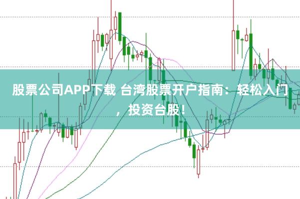 股票公司APP下载 台湾股票开户指南：轻松入门，投资台股！