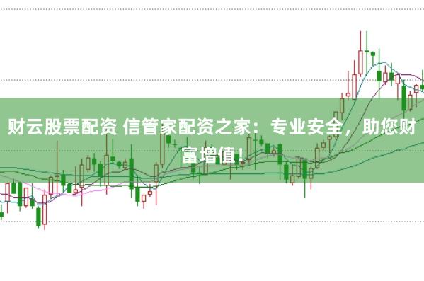 财云股票配资 信管家配资之家:专业安全,助您财富增值!