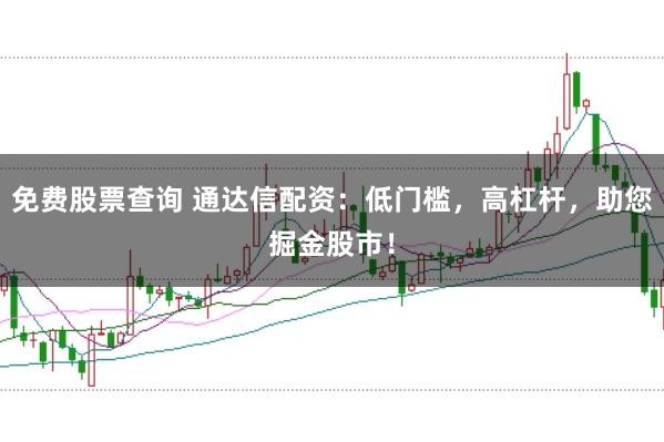 免费股票查询 通达信配资:低门槛,高杠杆,助您掘金股市!