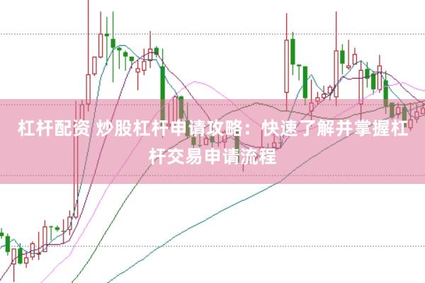 杠杆配资 炒股杠杆申请攻略：快速了解并掌握杠杆交易申请流程