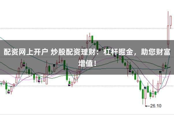配资网上开户 炒股配资理财：杠杆掘金，助您财富增值！