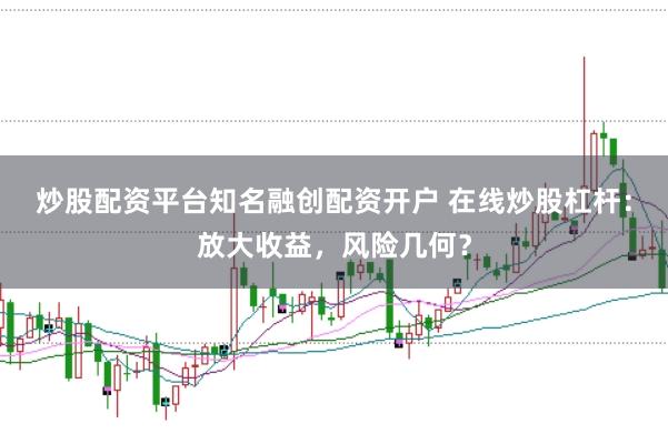 炒股配资平台知名融创配资开户 在线炒股杠杆：放大收益，风险几何？