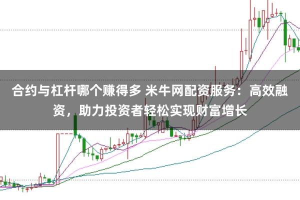 合约与杠杆哪个赚得多 米牛网配资服务：高效融资，助力投资者轻松实现财富增长
