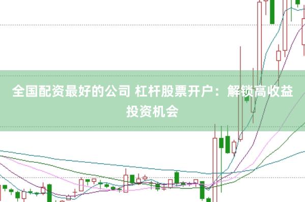 全国配资最好的公司 杠杆股票开户：解锁高收益投资机会