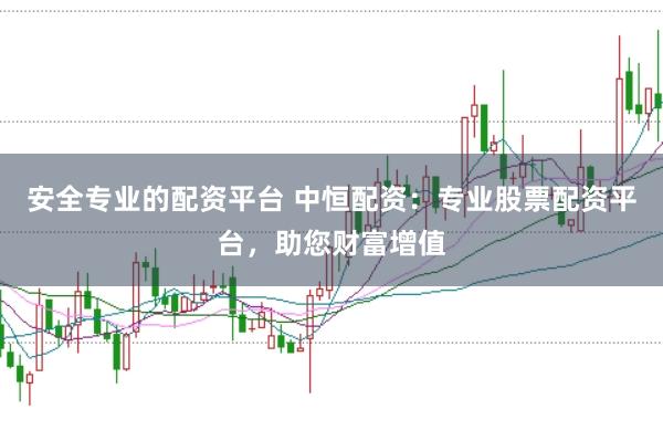 安全专业的配资平台 中恒配资:专业股票配资平台,助您财富增值
