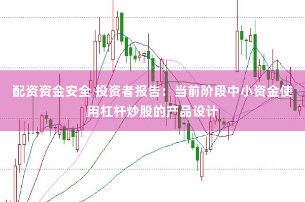 配资资金安全 投资者报告：当前阶段中小资金使用杠杆炒股的产品设计
