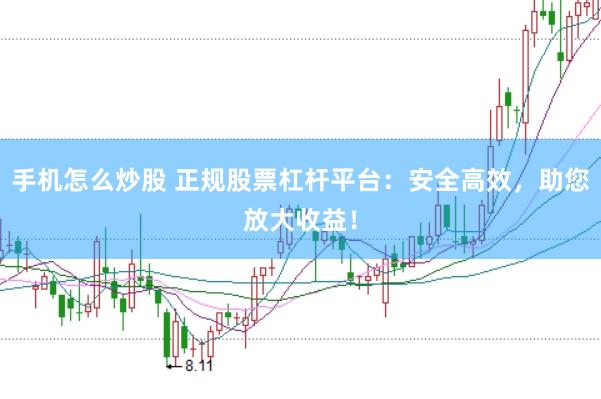 手机怎么炒股 正规股票杠杆平台：安全高效，助您放大收益！
