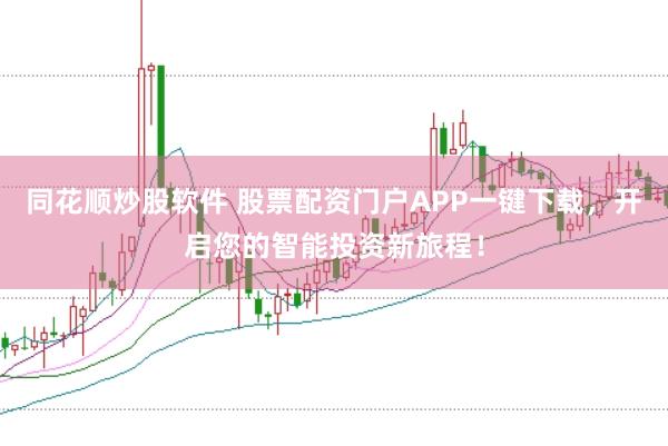 同花顺炒股软件 股票配资门户APP一键下载，开启您的智能投资新旅程！