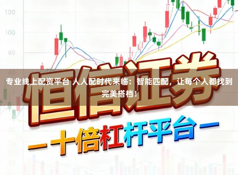 专业线上配资平台 人人配时代来临：智能匹配，让每个人都找到完美搭档！