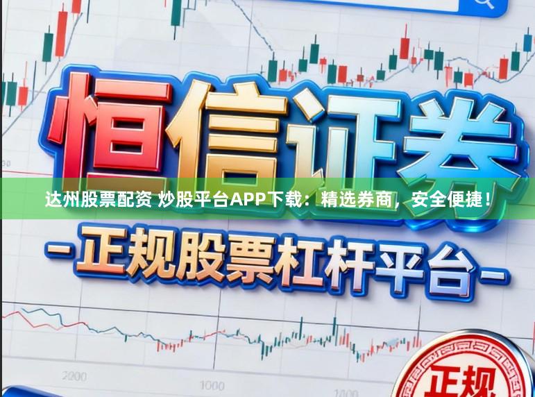 达州股票配资 炒股平台APP下载：精选券商，安全便捷！