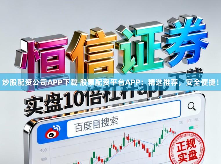 炒股配资公司APP下载 股票配资平台APP：精选推荐，安全便捷！