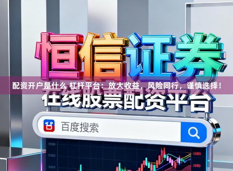 配资开户是什么 杠杆平台：放大收益，风险同行，谨慎选择！