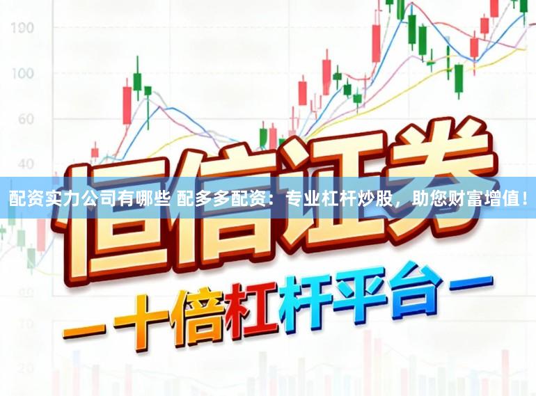 配资实力公司有哪些 配多多配资：专业杠杆炒股，助您财富增值！