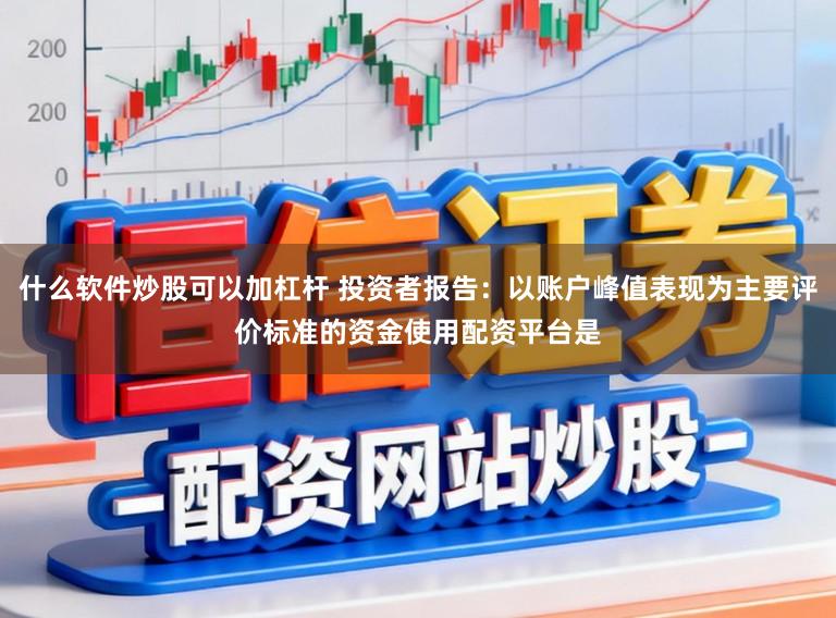 什么软件炒股可以加杠杆 投资者报告：以账户峰值表现为主要评价标准的资金使用配资平台是