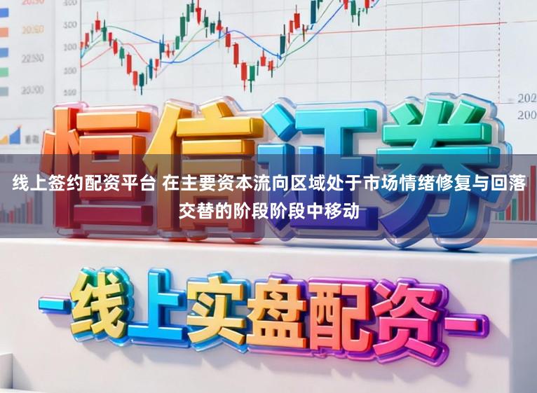 线上签约配资平台 在主要资本流向区域处于市场情绪修复与回落交替的阶段阶段中移动