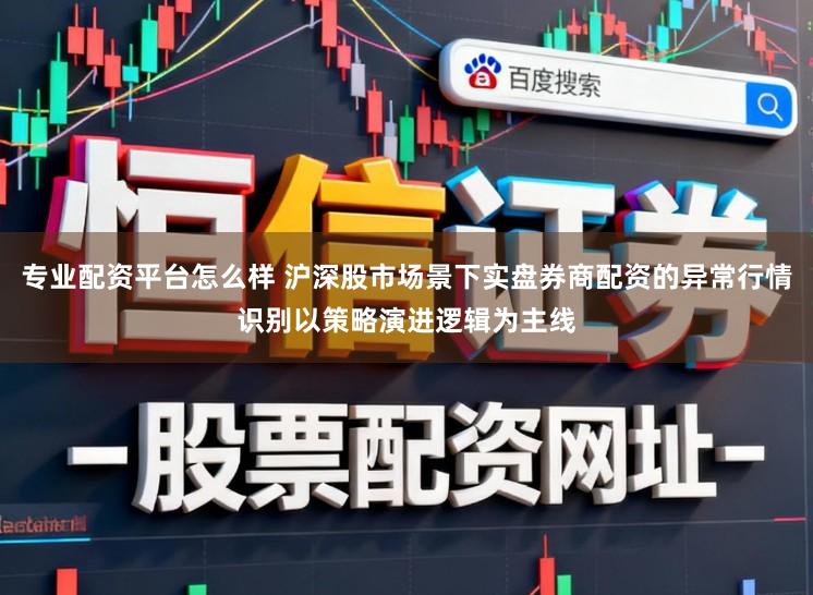 专业配资平台怎么样 沪深股市场景下实盘券商配资的异常行情识别以策略演进逻辑为主线