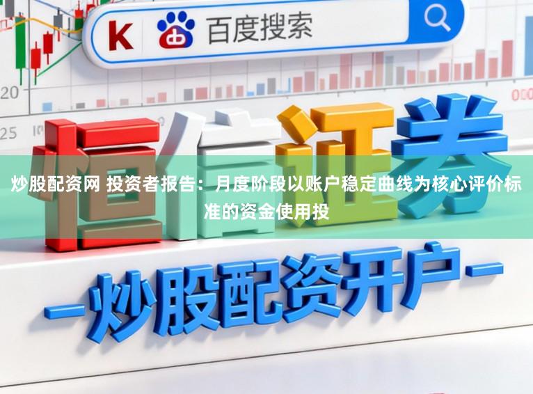 炒股配资网 投资者报告：月度阶段以账户稳定曲线为核心评价标准的资金使用投