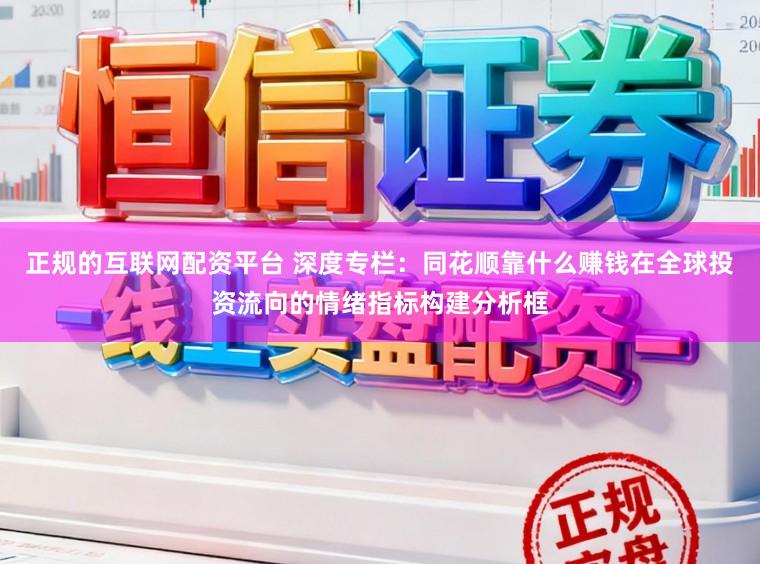 正规的互联网配资平台 深度专栏：同花顺靠什么赚钱在全球投资流向的情绪指标构建分析框