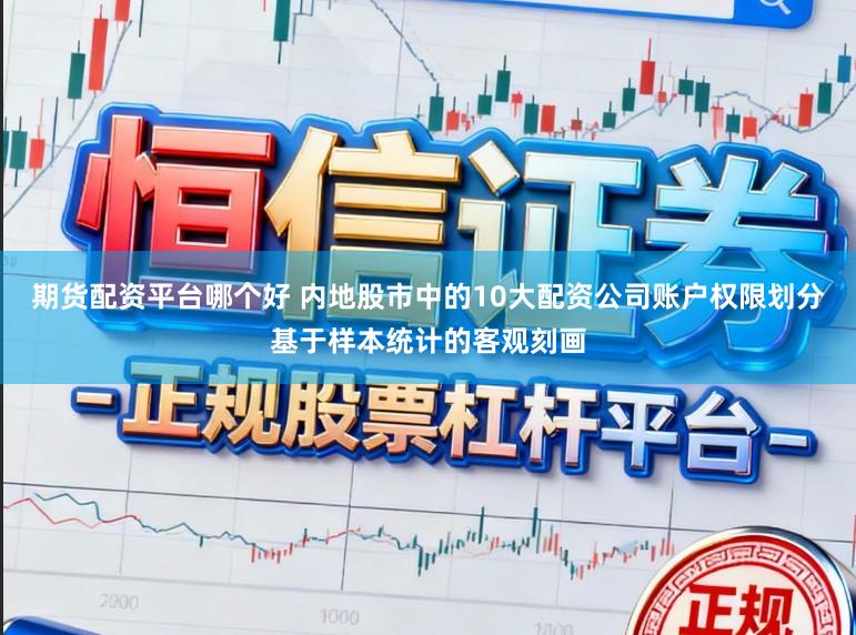 期货配资平台哪个好 内地股市中的10大配资公司账户权限划分基于样本统计的客观刻画