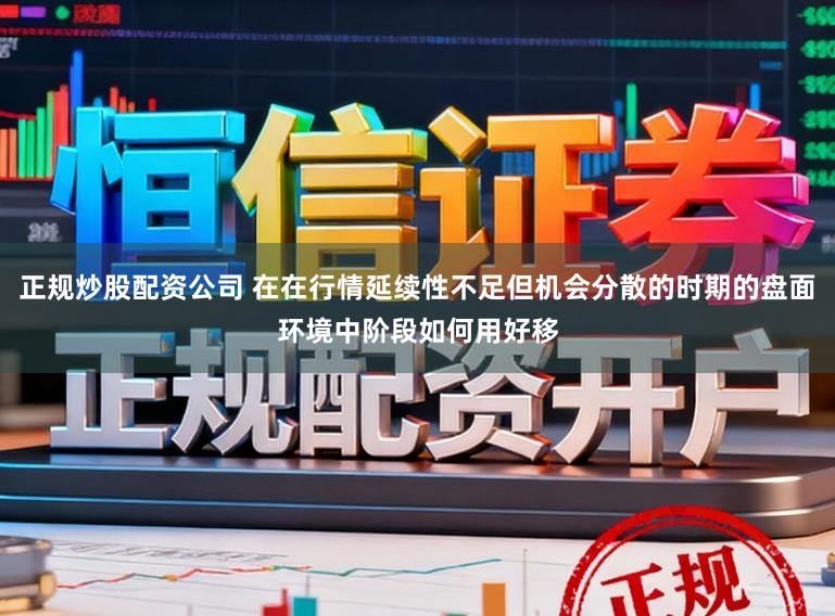 正规炒股配资公司 在在行情延续性不足但机会分散的时期的盘面环境中阶段如何用好移