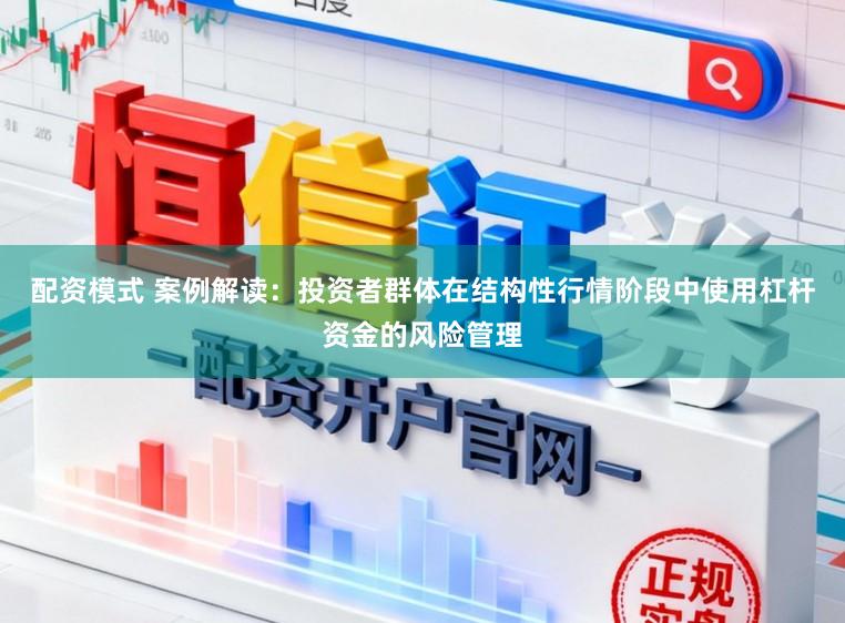 配资模式 案例解读：投资者群体在结构性行情阶段中使用杠杆资金的风险管理